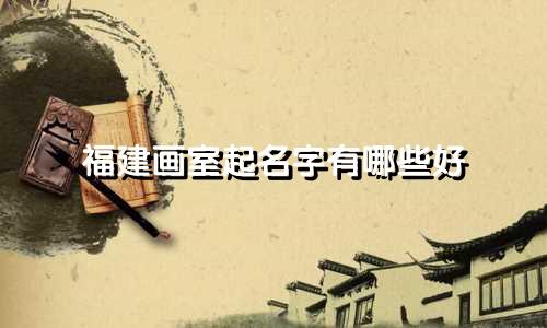 福建画室起名字有哪些好