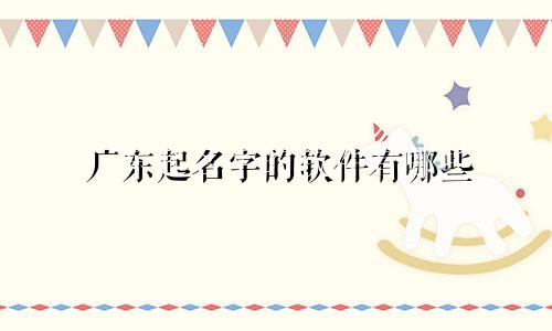 广东起名字的软件有哪些