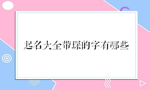 起名大全带琛的字有哪些