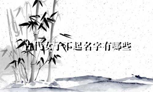 古代女子不起名字有哪些