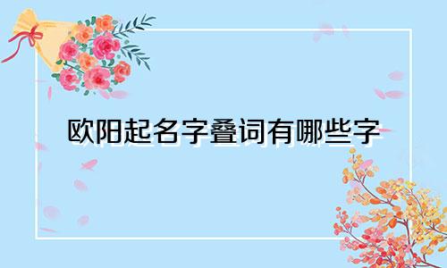 欧阳起名字叠词有哪些字