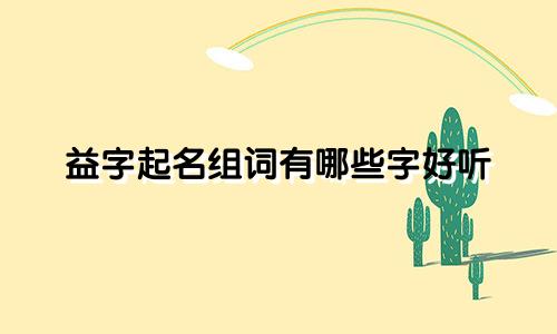 益字起名组词有哪些字好听
