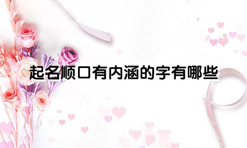 起名顺口有内涵的字有哪些
