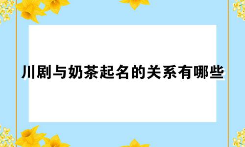川剧与奶茶起名的关系有哪些
