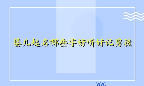 婴儿起名哪些字好听好记男孩