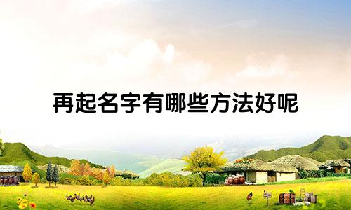 再起名字有哪些方法好呢