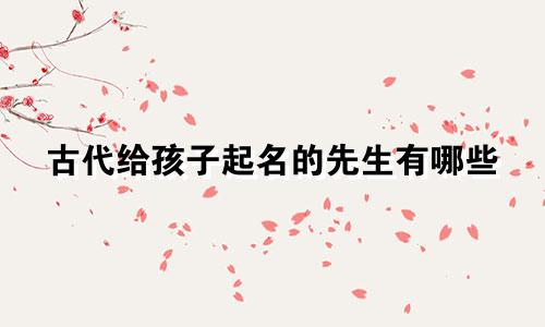 古代给孩子起名的先生有哪些