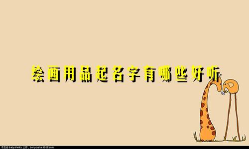 绘画用品起名字有哪些好听