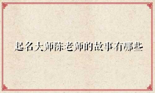 起名大师陈老师的故事有哪些