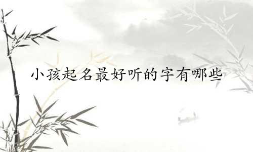 小孩起名最好听的字有哪些