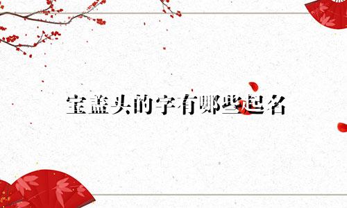 宝盖头的字有哪些起名