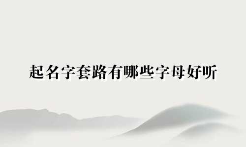 起名字套路有哪些字母好听