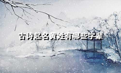 古诗起名黄姓有哪些字辈