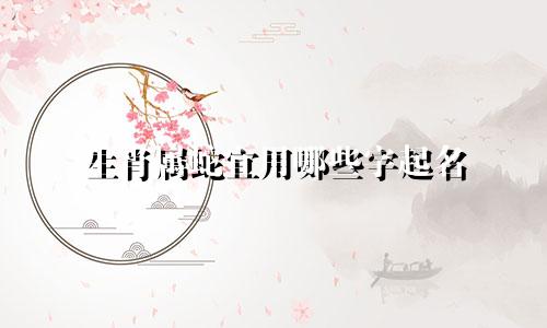 生肖属蛇宜用哪些字起名