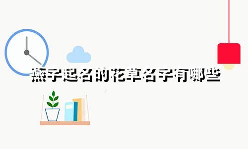 燕字起名的花草名字有哪些
