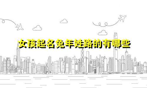 女孩起名兔年姓路的有哪些