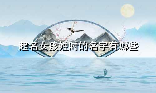 起名女孩姓时的名字有哪些