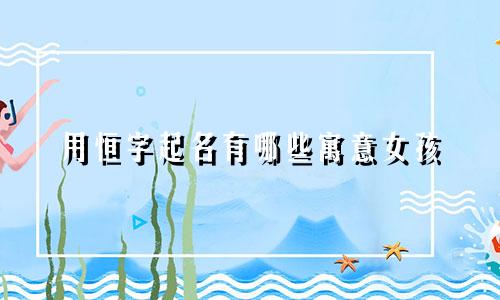 用恒字起名有哪些寓意女孩