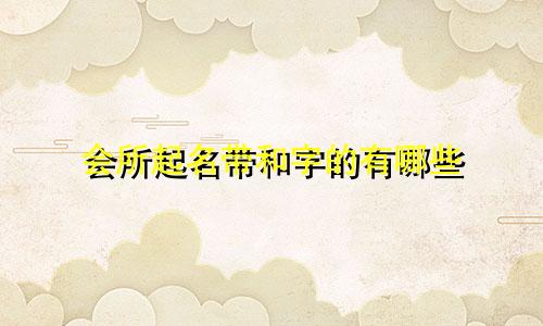 会所起名带和字的有哪些