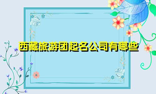 西藏旅游团起名公司有哪些