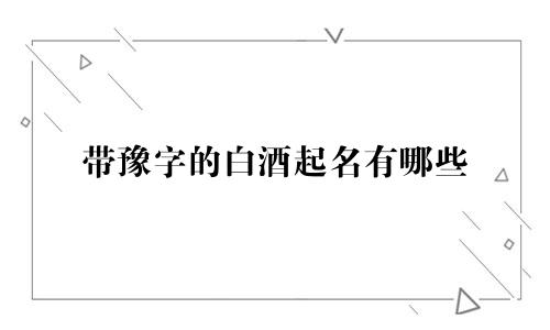 带豫字的白酒起名有哪些