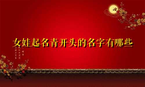 女娃起名青开头的名字有哪些