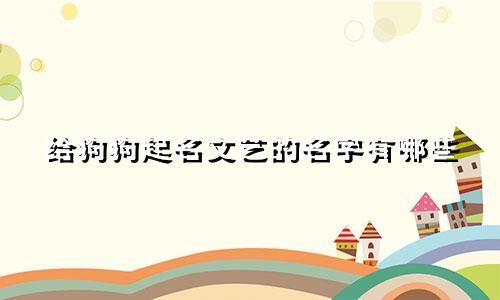 给狗狗起名文艺的名字有哪些