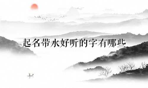 起名带水好听的字有哪些
