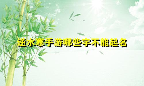 逆水寒手游哪些字不能起名