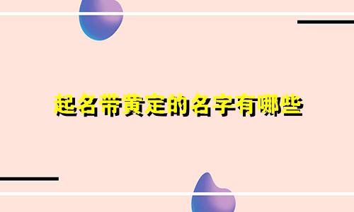 起名带黄定的名字有哪些
