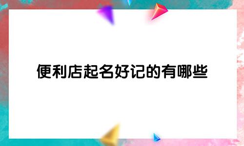便利店起名好记的有哪些