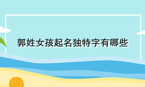 郭姓女孩起名独特字有哪些