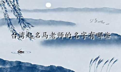 台湾起名马老师的名字有哪些