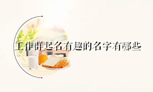 工作群起名有趣的名字有哪些