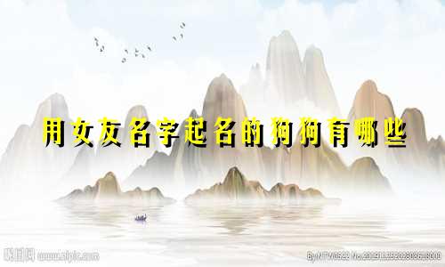 用女友名字起名的狗狗有哪些