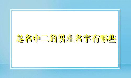 起名中二的男生名字有哪些