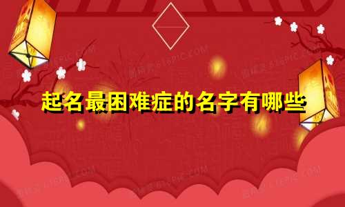 起名最困难症的名字有哪些