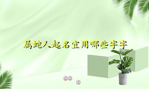属蛇人起名宜用哪些字字