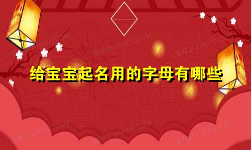 给宝宝起名用的字母有哪些