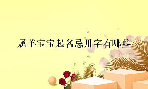 属羊宝宝起名忌用字有哪些