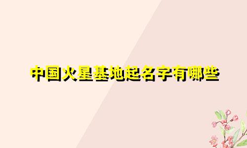 中国火星基地起名字有哪些