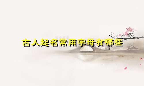古人起名常用字母有哪些