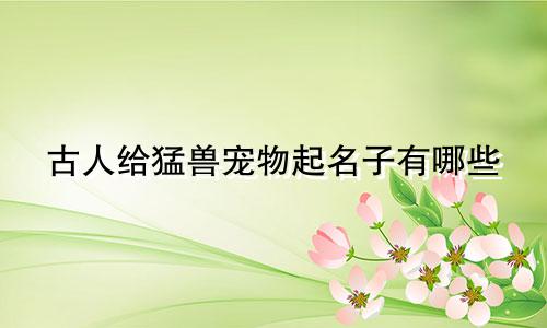 古人给猛兽宠物起名子有哪些