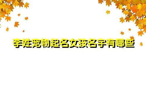 李姓宠物起名女孩名字有哪些