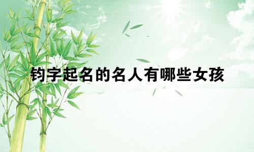 钧字起名的名人有哪些女孩