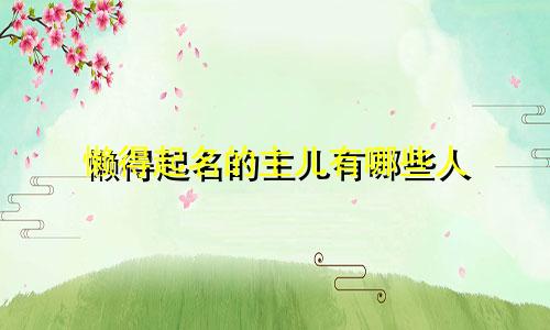 懒得起名的主儿有哪些人