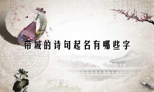 带城的诗句起名有哪些字