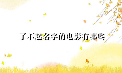 了不起名字的电影有哪些