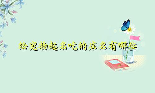 给宠物起名吃的店名有哪些