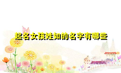 起名女孩姓如的名字有哪些